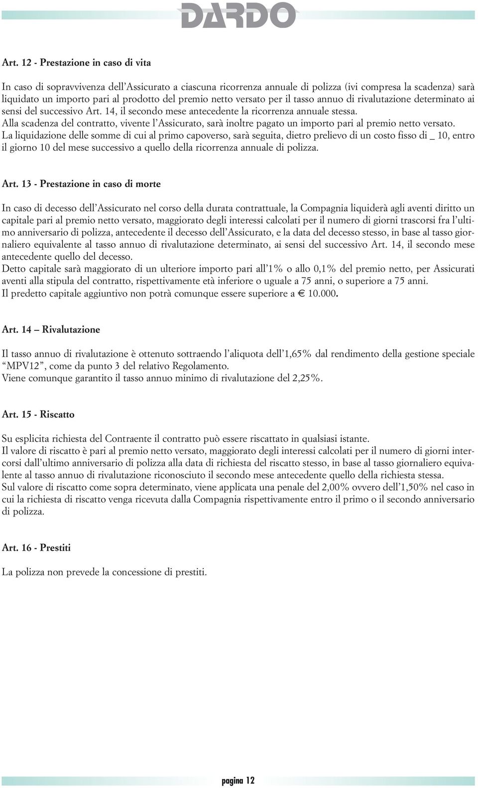 Alla scadenza del contratto, vivente l Assicurato, sarà inoltre pagato un importo pari al premio netto versato.