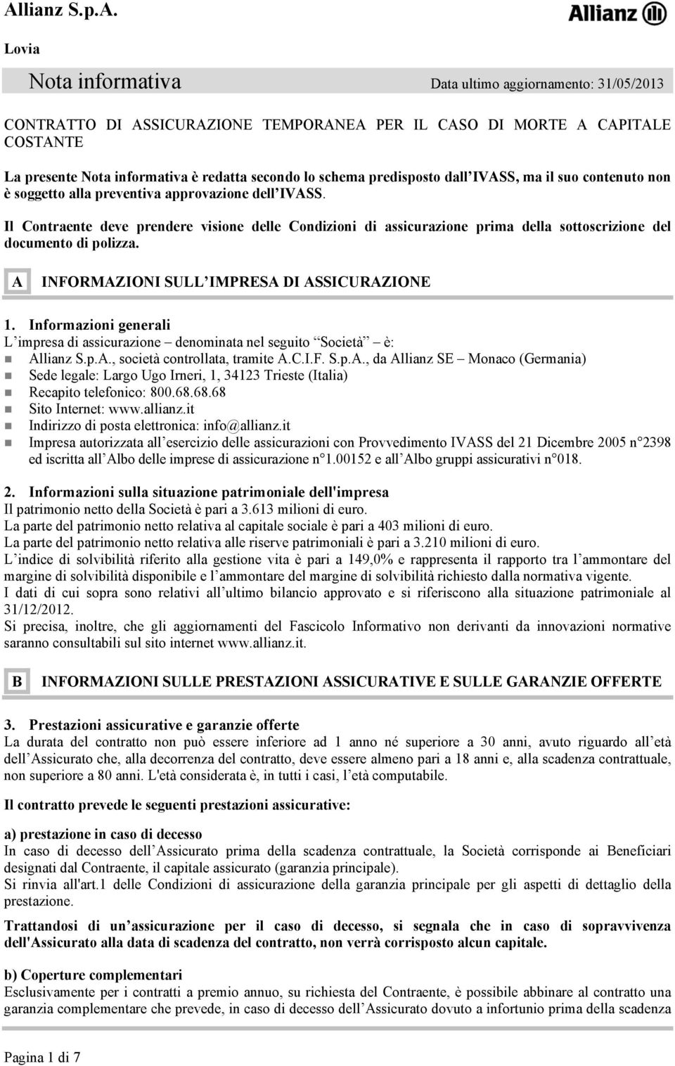 Il Contraente deve prendere visione delle Condizioni di assicurazione prima della sottoscrizione del documento di polizza. A INFORMAZIONI SULL IMPRESA DI ASSICURAZIONE 1.