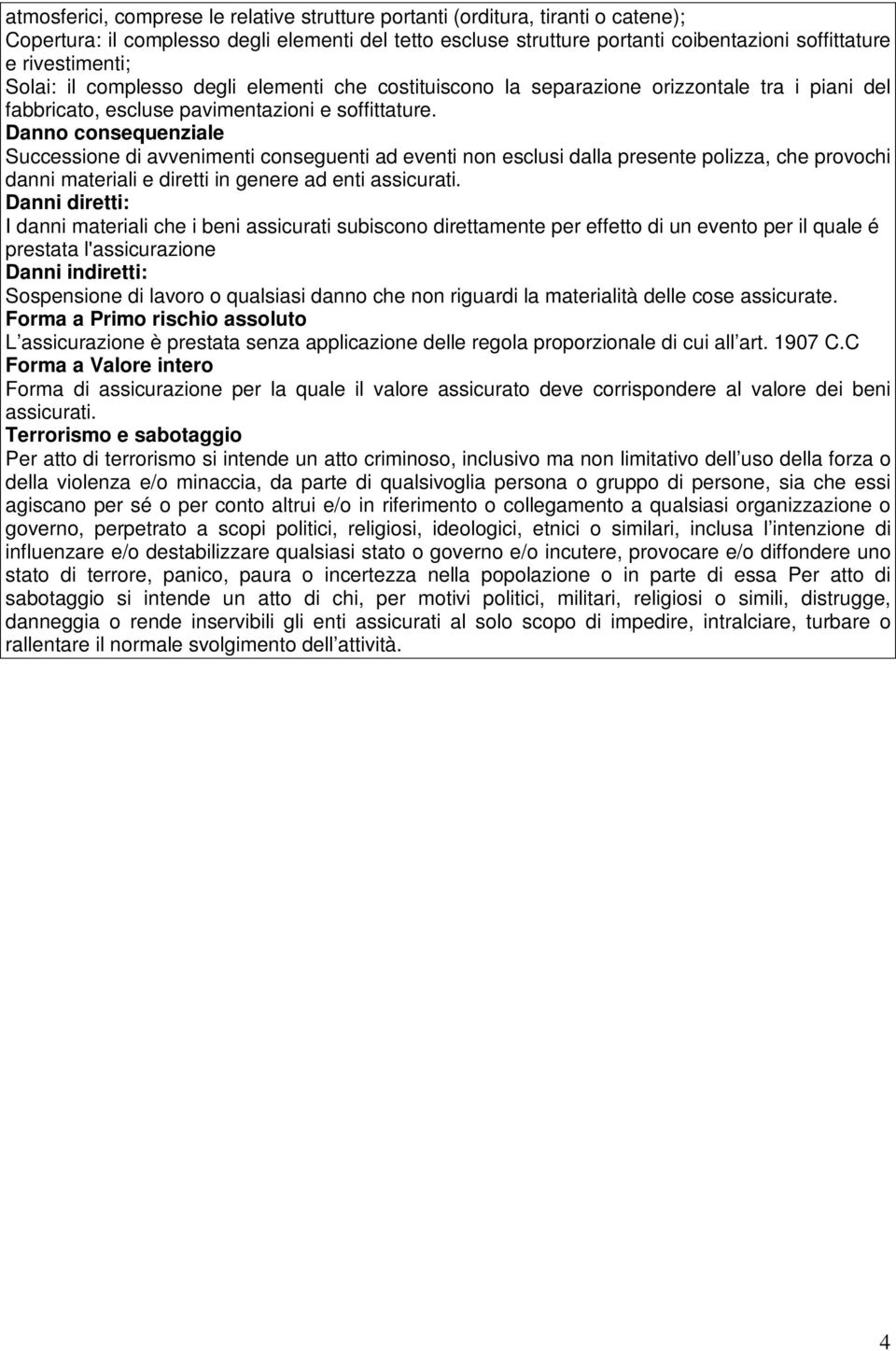 Danno consequenziale Successione di avvenimenti conseguenti ad eventi non esclusi dalla presente polizza, che provochi danni materiali e diretti in genere ad enti assicurati.