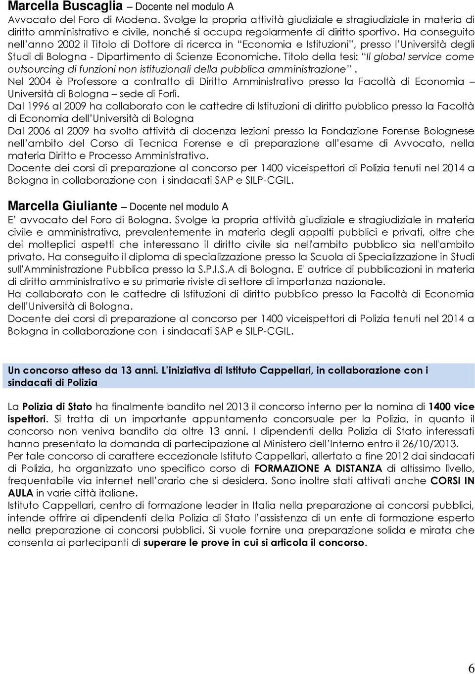 Ha conseguito nell anno 2002 il Titolo di Dottore di ricerca in Economia e Istituzioni, presso l Università degli Studi di Bologna - Dipartimento di Scienze Economiche.