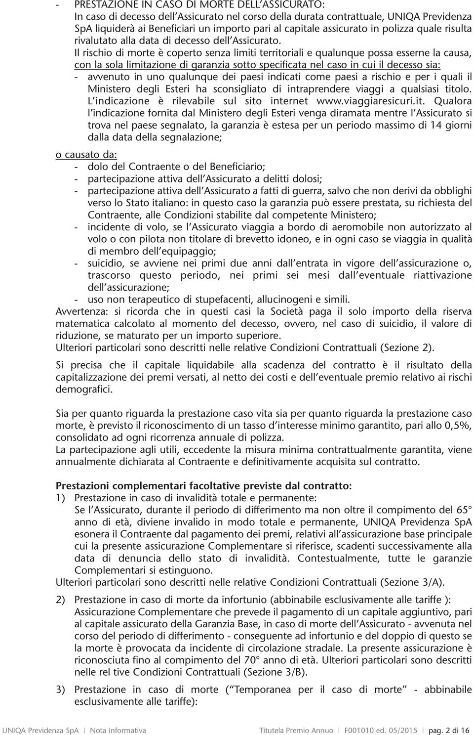 Il rischio di morte è coperto senza limiti territoriali e qualunque possa esserne la causa, con la sola limitazione di garanzia sotto specificata nel caso in cui il decesso sia: - avvenuto in uno