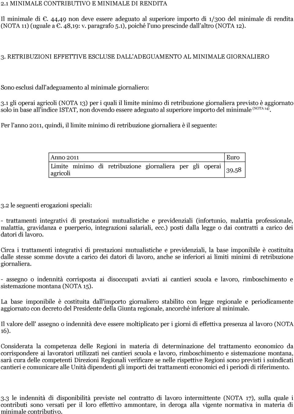 1 gli operai agricoli (NOTA 13) per i quali il limite minimo di retribuzione giornaliera previsto è aggiornato solo in base all indice ISTAT, non dovendo essere adeguato al superiore importo del