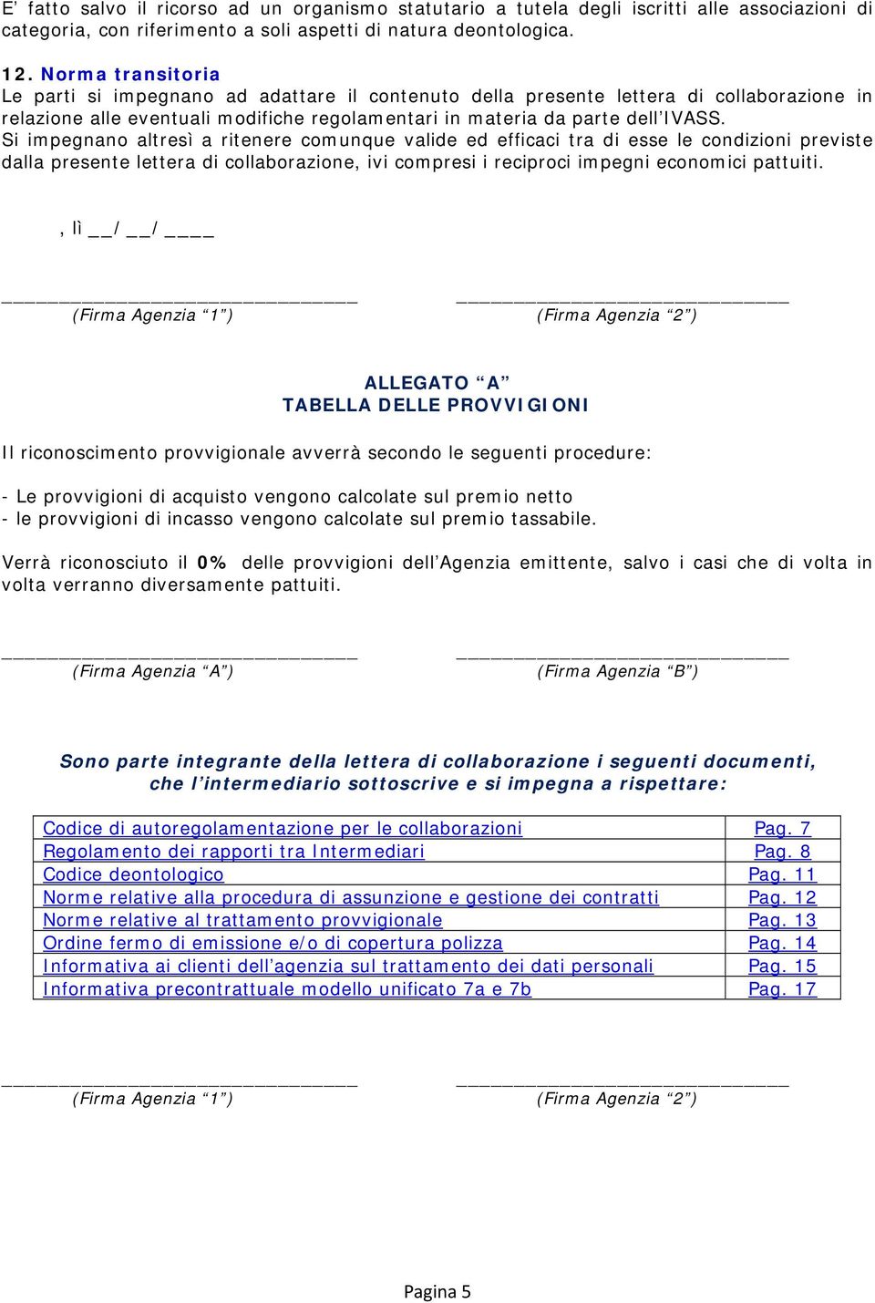 Si impegnano altresì a ritenere comunque valide ed efficaci tra di esse le condizioni previste dalla presente lettera di collaborazione, ivi compresi i reciproci impegni economici pattuiti.