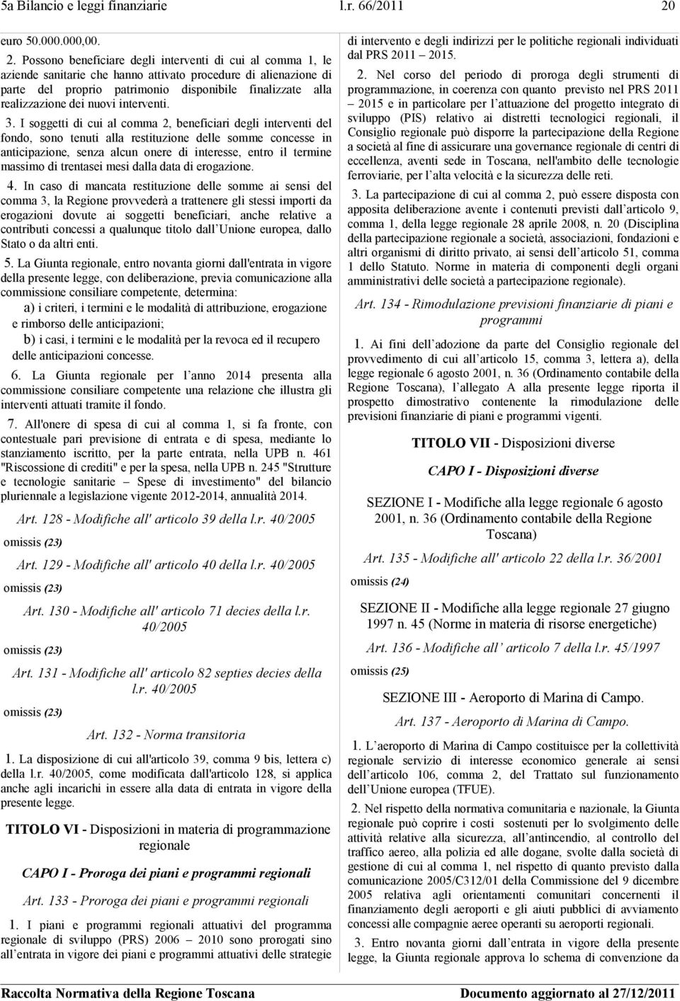 Possono beneficiare degli interventi di cui al comma 1, le aziende sanitarie che hanno attivato procedure di alienazione di parte del proprio patrimonio disponibile finalizzate alla realizzazione dei