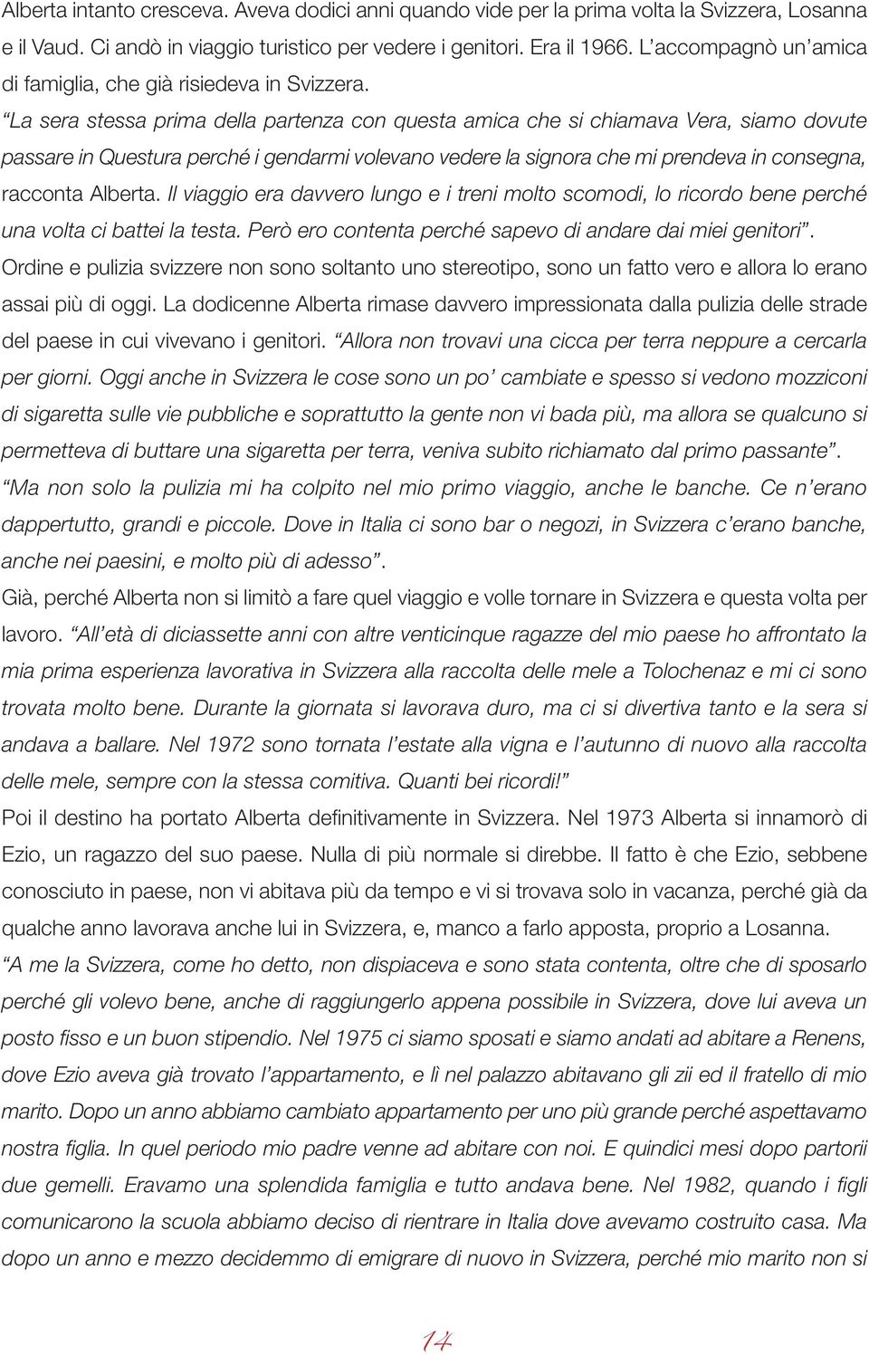 La sera stessa prima della partenza con questa amica che si chiamava Vera, siamo dovute passare in Questura perché i gendarmi volevano vedere la signora che mi prendeva in consegna, racconta Alberta.