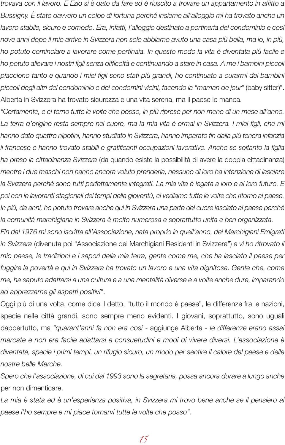 Era, infatti, l alloggio destinato a portineria del condominio e così nove anni dopo il mio arrivo in Svizzera non solo abbiamo avuto una casa più bella, ma io, in più, ho potuto cominciare a