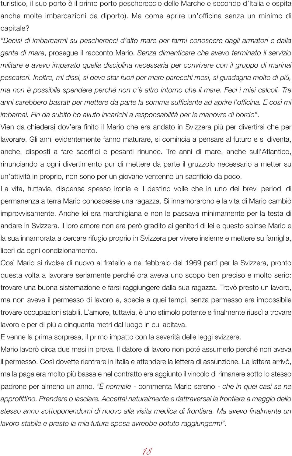 Senza dimenticare che avevo terminato il servizio militare e avevo imparato quella disciplina necessaria per convivere con il gruppo di marinai pescatori.