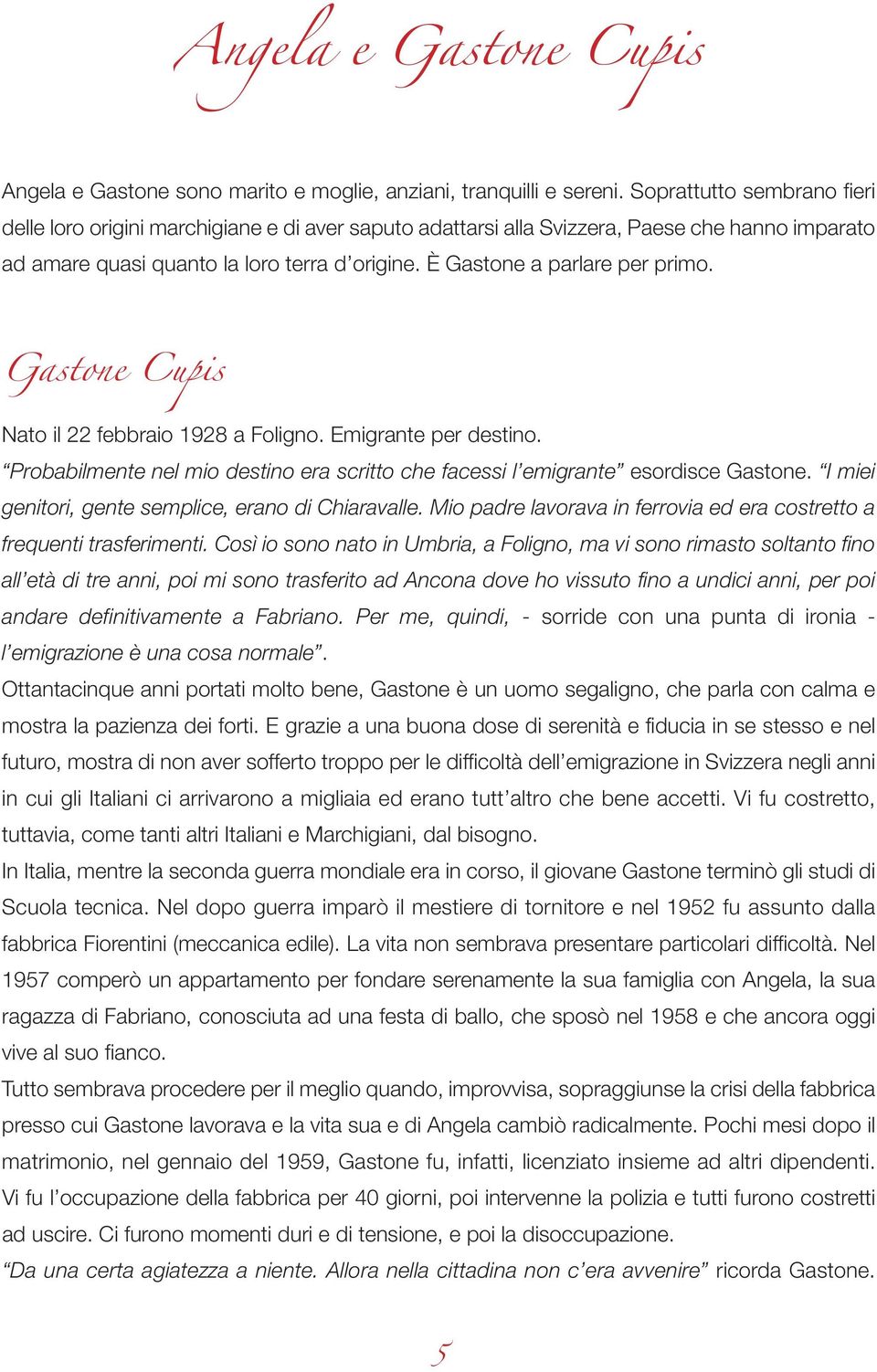 È Gastone a parlare per primo. Gastone Cupis Nato il 22 febbraio 1928 a Foligno. Emigrante per destino. Probabilmente nel mio destino era scritto che facessi l emigrante esordisce Gastone.