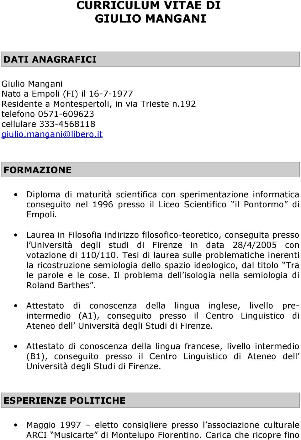 Laurea in Filosofia indirizzo filosofico-teoretico, conseguita presso l Università degli studi di Firenze in data 28/4/2005 con votazione di 110/110.