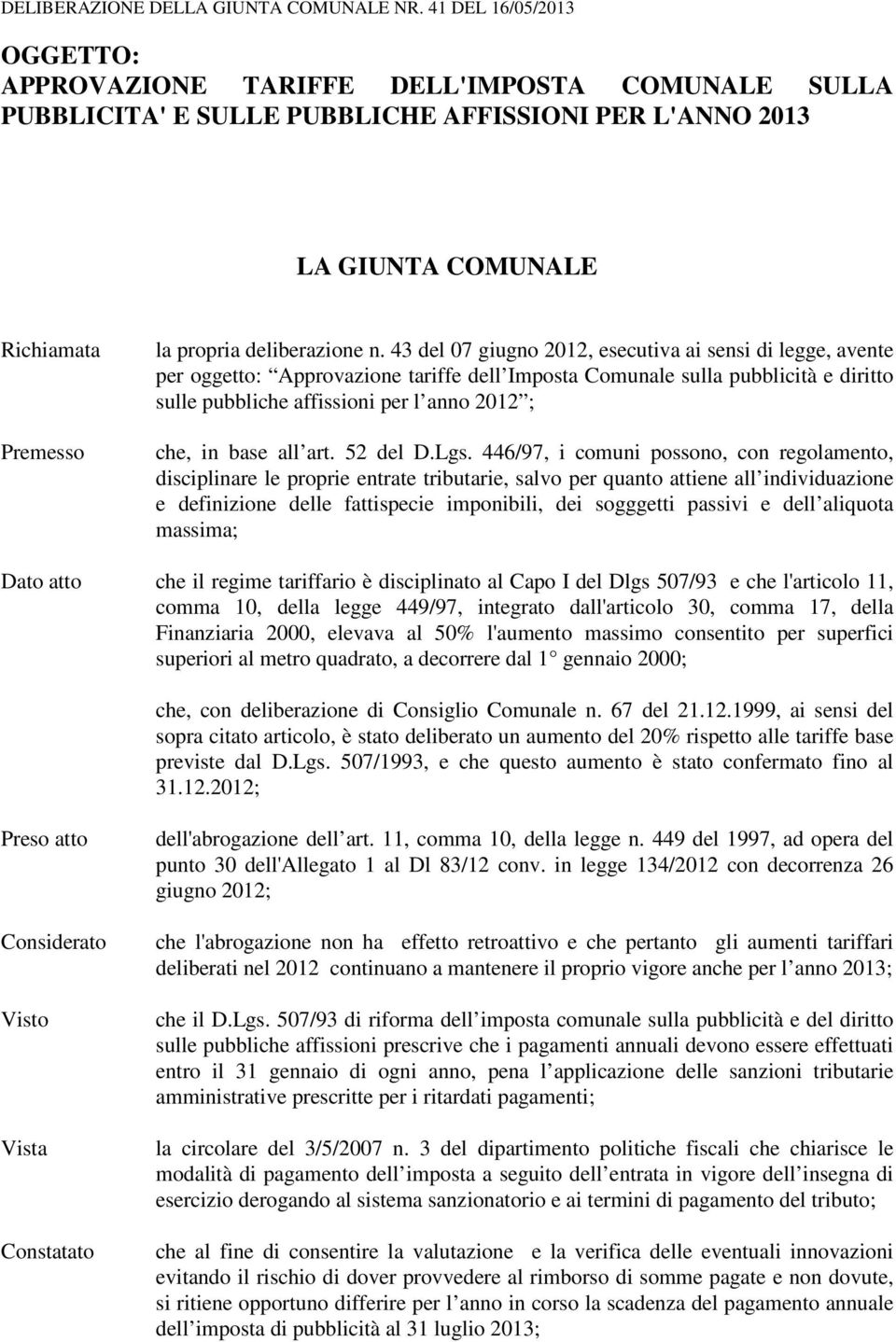 43 del 07 giugno 2012, esecutiva ai sensi di legge, avente per oggetto: Approvazione tariffe dell Imposta Comunale sulla pubblicità e diritto sulle pubbliche affissioni per l anno 2012 ; che, in base