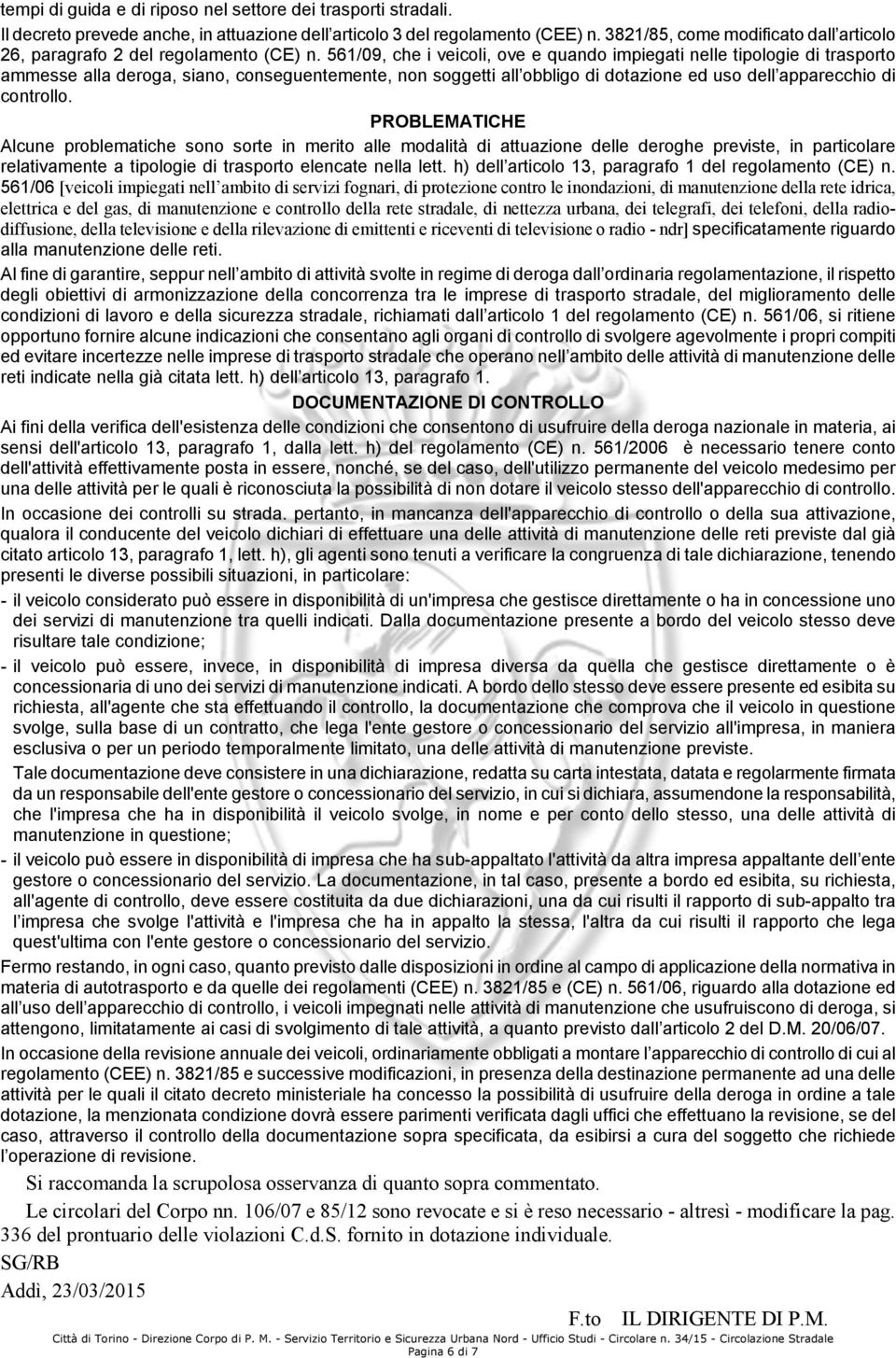 561/09, che i veicoli, ove e quando impiegati nelle tipologie di trasporto ammesse alla deroga, siano, conseguentemente, non soggetti all obbligo di dotazione ed uso dell apparecchio di controllo.