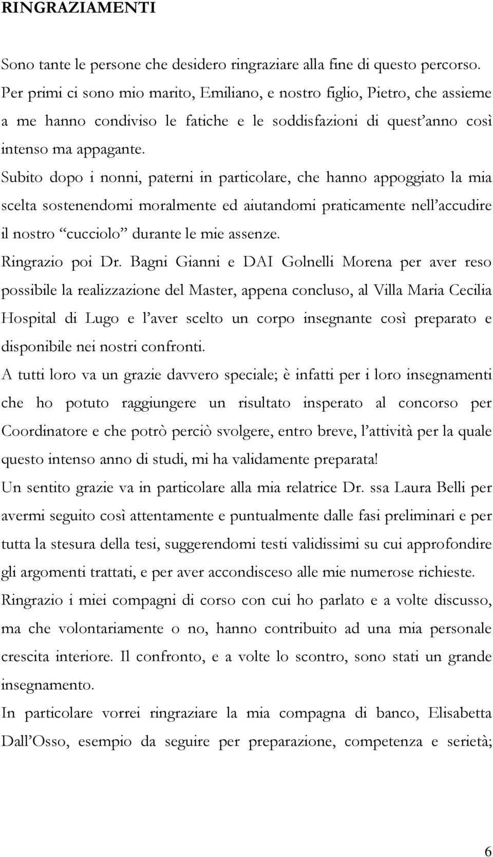 Subito dopo i nonni, paterni in particolare, che hanno appoggiato la mia scelta sostenendomi moralmente ed aiutandomi praticamente nell accudire il nostro cucciolo durante le mie assenze.