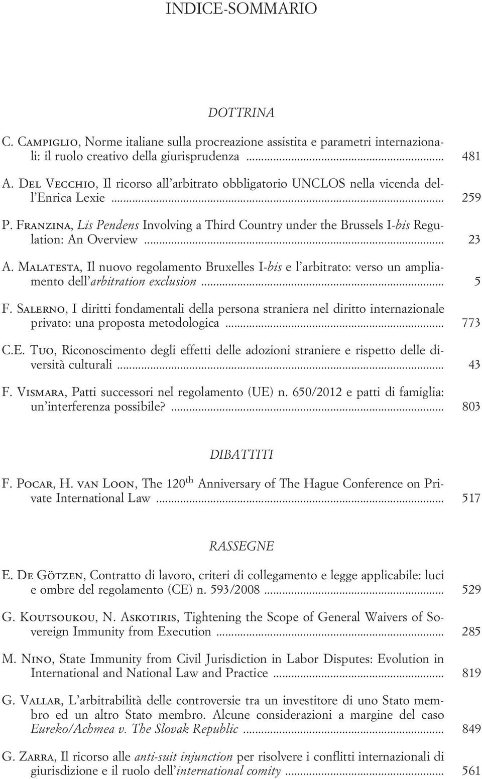 .. 23 A. Malatesta, Il nuovo regolamento Bruxelles I-bis e l arbitrato: verso un ampliamento dell arbitration exclusion... 5 F.