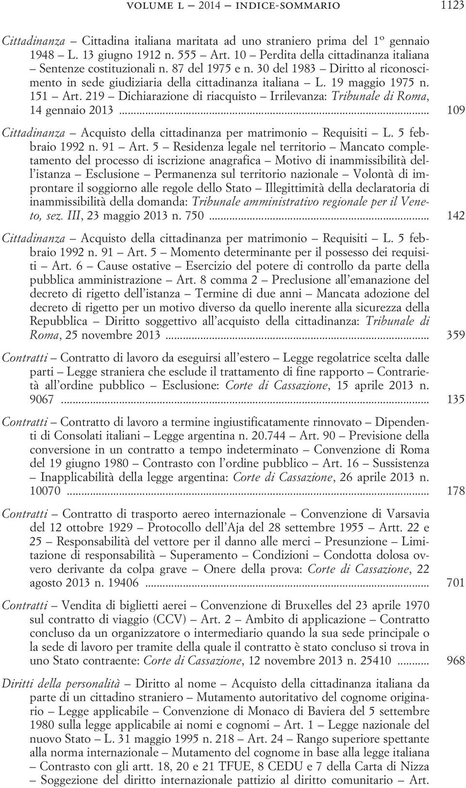 219 Dichiarazione di riacquisto Irrilevanza: Tribunale di Roma, 14 gennaio 2013... 109 Cittadinanza Acquisto della cittadinanza per matrimonio Requisiti L. 5 febbraio 1992 n. 91 Art.