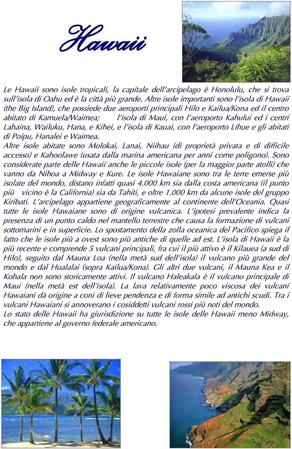 Kahului ed i centri Lahaina, Wailuku, Hana, e Kihei, e l'isola di Kauai, con l'aeroporto Lihue e gli abitati di Poipu, Hanalei e Waimea.