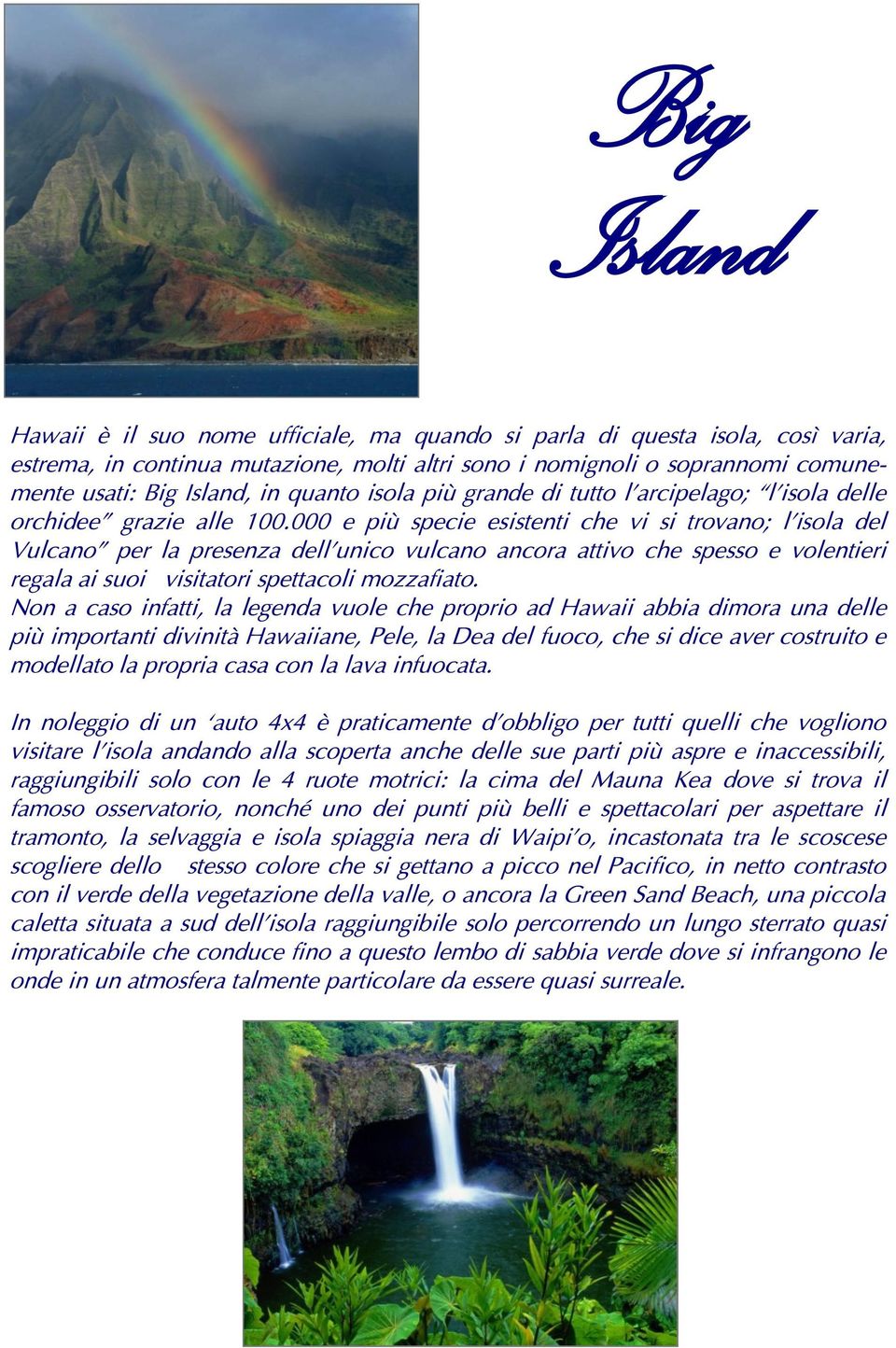 000 e più specie esistenti che vi si trovano; l isola del Vulcano per la presenza dell unico vulcano ancora attivo che spesso e volentieri regala ai suoi visitatori spettacoli mozzafiato.