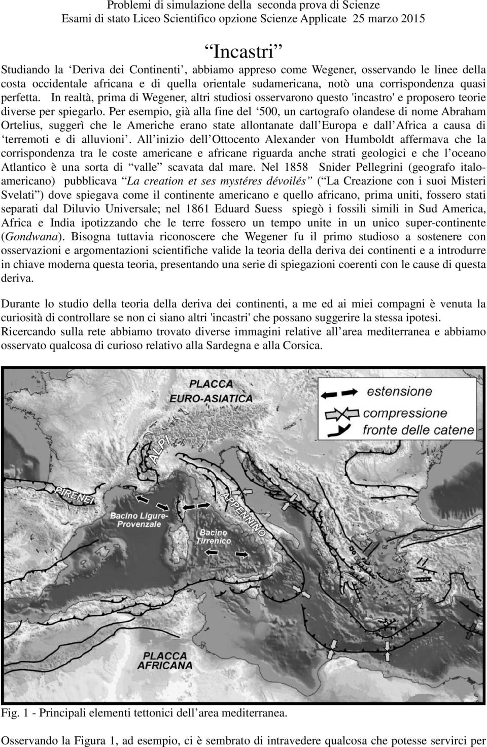 Per esempio, già alla fine del 500, un cartografo olandese di nome Abraham Ortelius, suggerì che le Americhe erano state allontanate dall Europa e dall Africa a causa di terremoti e di alluvioni.