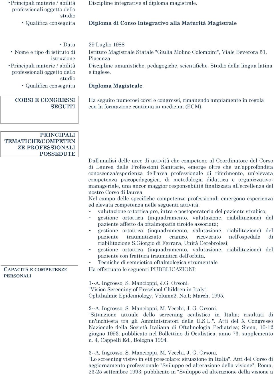 Istituto Magistrale Statale "Giulia Molino Colombini", Viale Beverora 51, Piacenza Discipline umanistiche, pedagogiche, scientifiche. Studio della lingua latina e inglese. Diploma Magistrale.