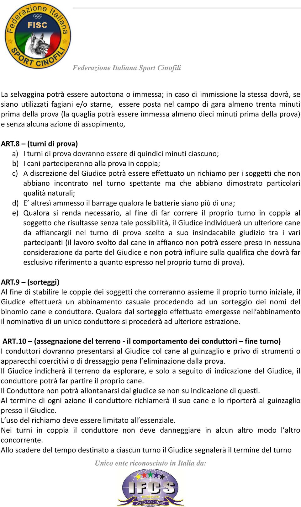 8 (turni di prova) a) I turni di prova dovranno essere di quindici minuti ciascuno; b) I cani parteciperanno alla prova in coppia; c) A discrezione del Giudice potrà essere effettuato un richiamo per