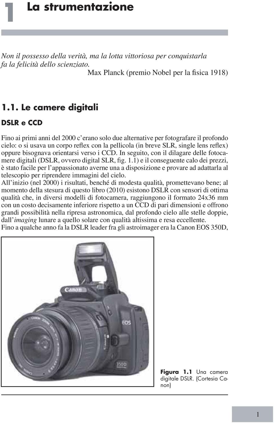 orientarsi verso i CCD. In seguito, con il dilagare delle fotocamere digitali (DSLR, ovvero digital SLR, g. 1.