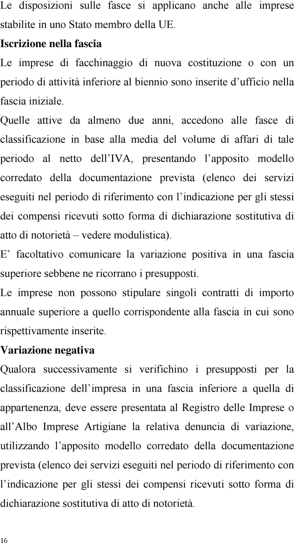 Quelle attive da almeno due anni, accedono alle fasce di classificazione in base alla media del volume di affari di tale periodo al netto dell IVA, presentando l apposito modello corredato della