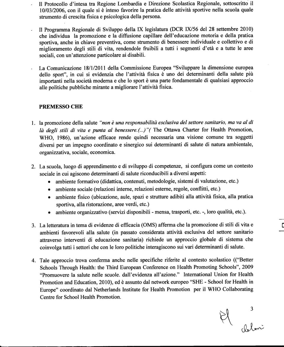 Il Programma Regionale di Sviluppo della IX legislatura (DCR IX/56 del 28 settembre 2010) che individua la promozione e la diffusione capillare dell'educazione motoria e della pratica sportiva, anche