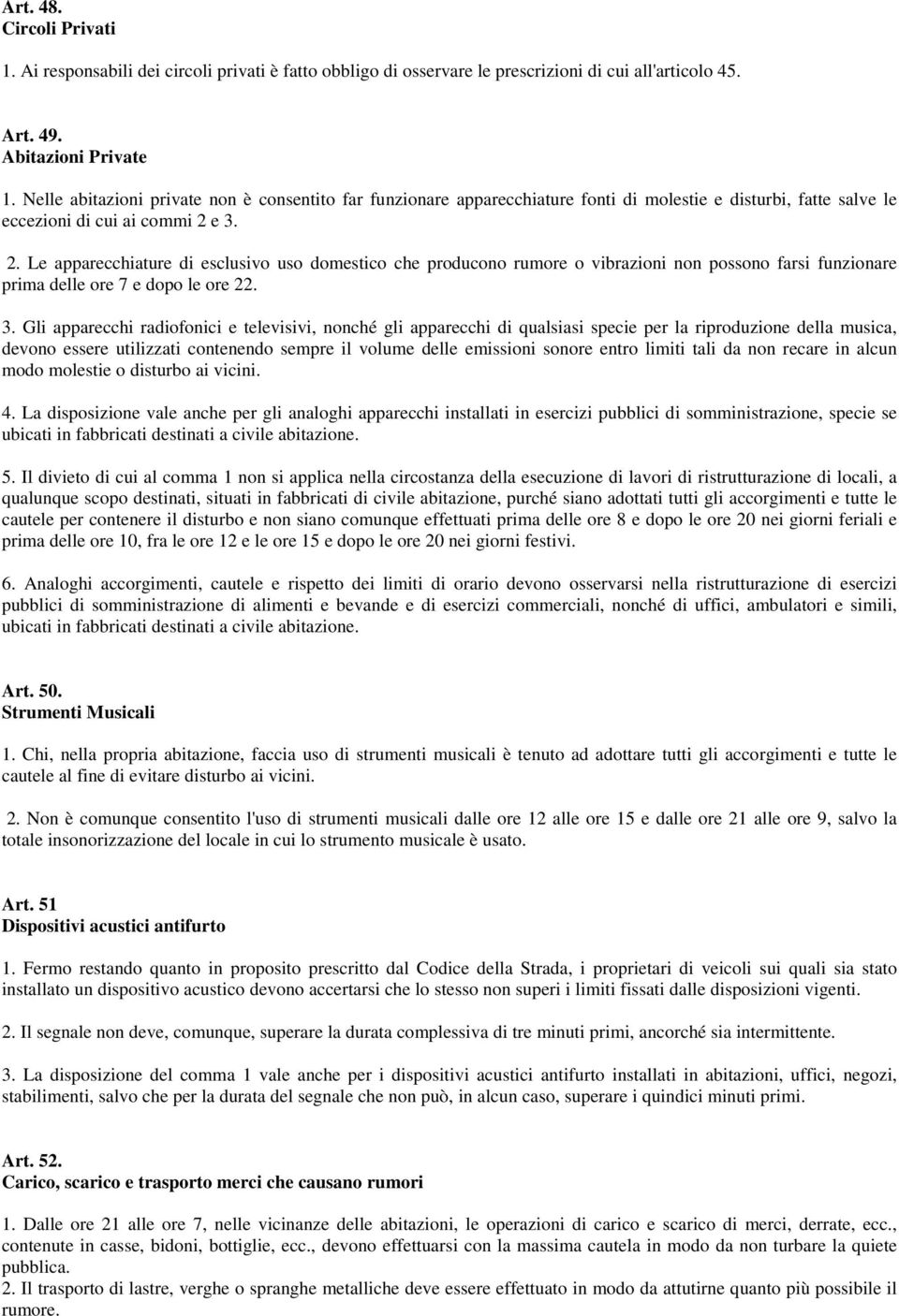 e 3. 2. Le apparecchiature di esclusivo uso domestico che producono rumore o vibrazioni non possono farsi funzionare prima delle ore 7 e dopo le ore 22. 3. Gli apparecchi radiofonici e televisivi,