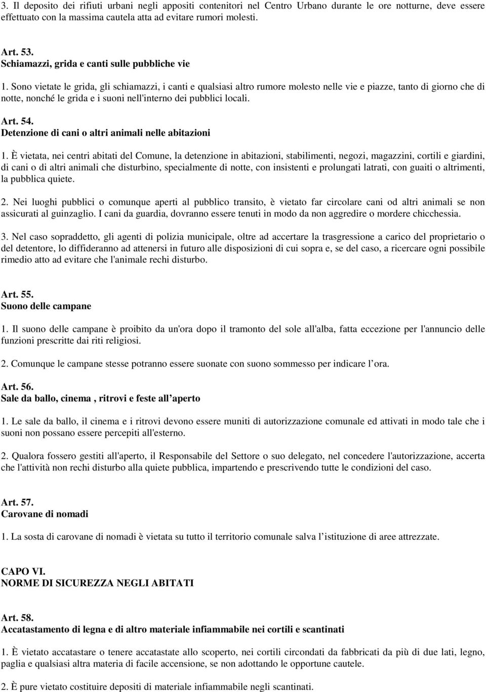 Sono vietate le grida, gli schiamazzi, i canti e qualsiasi altro rumore molesto nelle vie e piazze, tanto di giorno che di notte, nonché le grida e i suoni nell'interno dei pubblici locali. Art. 54.