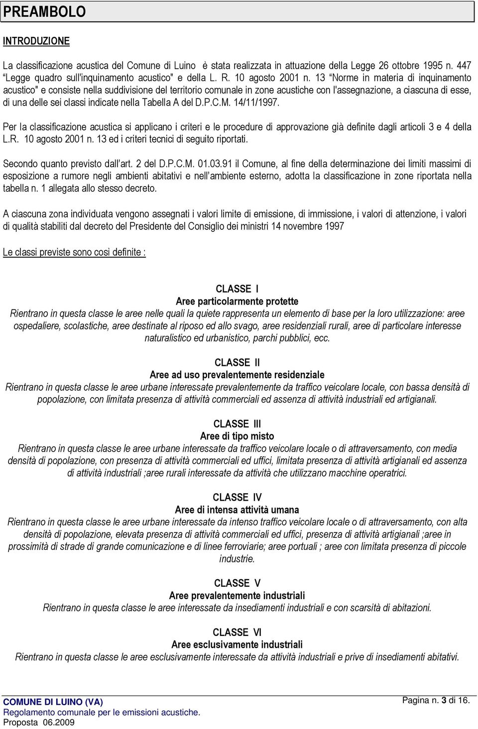 13 Norme in materia di inquinamento acustico" e consiste nella suddivisione del territorio comunale in zone acustiche con l'assegnazione, a ciascuna di esse, di una delle sei classi indicate nella