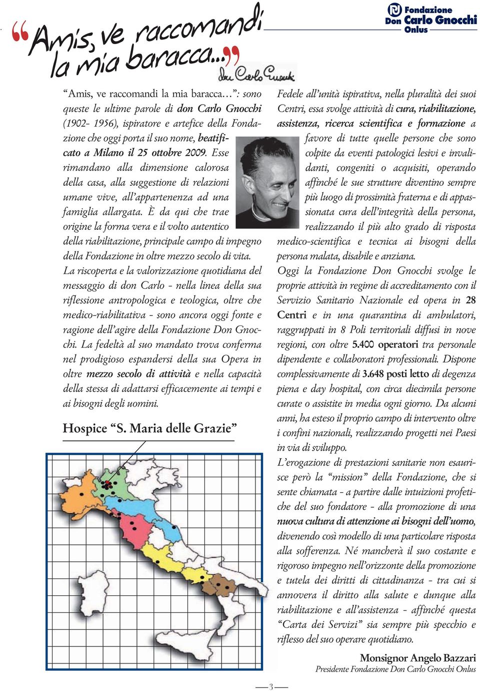 È da qui che trae origine la forma vera e il volto autentico della riabilitazione, principale campo di impegno della Fondazione in oltre mezzo secolo di vita.