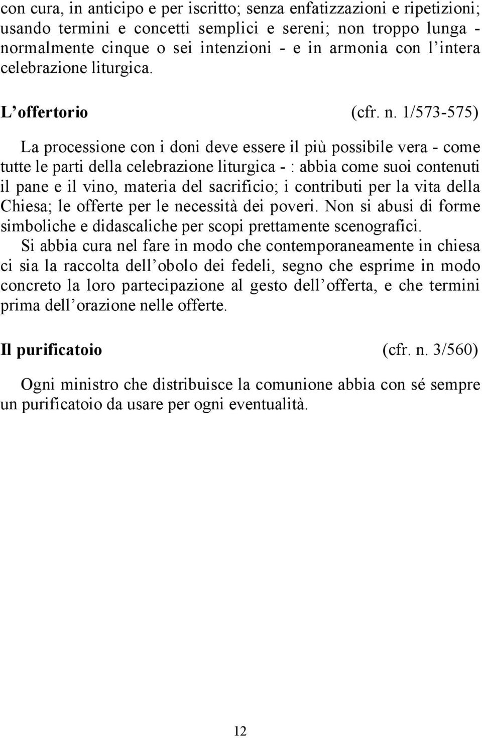 1/573-575) La processione con i doni deve essere il più possibile vera - come tutte le parti della celebrazione liturgica - : abbia come suoi contenuti il pane e il vino, materia del sacrificio; i