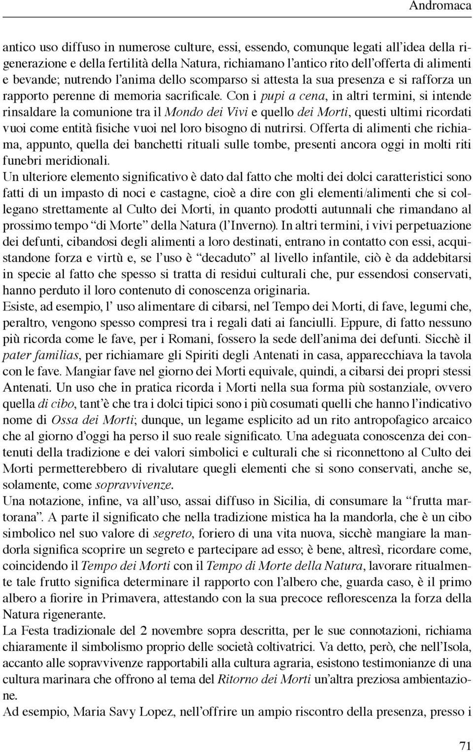 Con i pupi a cena, in altri termini, si intende rinsaldare la comunione tra il Mondo dei Vivi e quello dei Morti, questi ultimi ricordati vuoi come entità fisiche vuoi nel loro bisogno di nutrirsi.