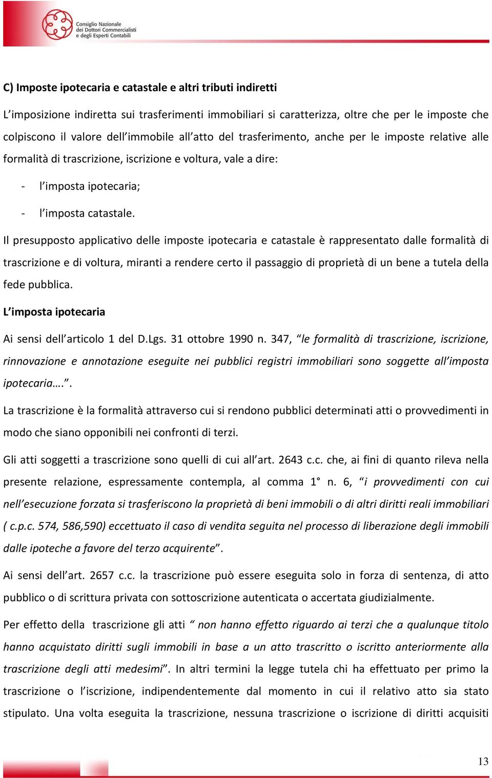 Il presupposto applicativo delle imposte ipotecaria e catastale è rappresentato dalle formalità di trascrizione e di voltura, miranti a rendere certo il passaggio di proprietà di un bene a tutela