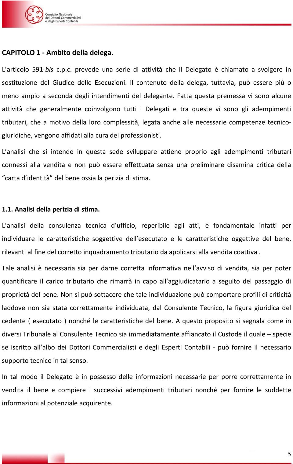 Fatta questa premessa vi sono alcune attività che generalmente coinvolgono tutti i Delegati e tra queste vi sono gli adempimenti tributari, che a motivo della loro complessità, legata anche alle