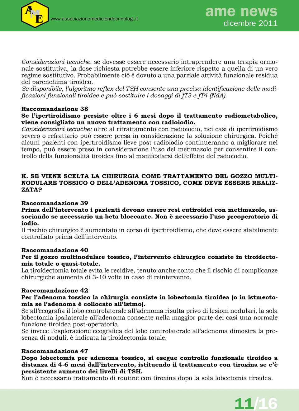 Se disponibile, l algoritmo reflex del TSH consente una precisa identificazione delle modificazioni funzionali tiroidee e può sostituire i dosaggi di ft3 e ft4 (NdA).