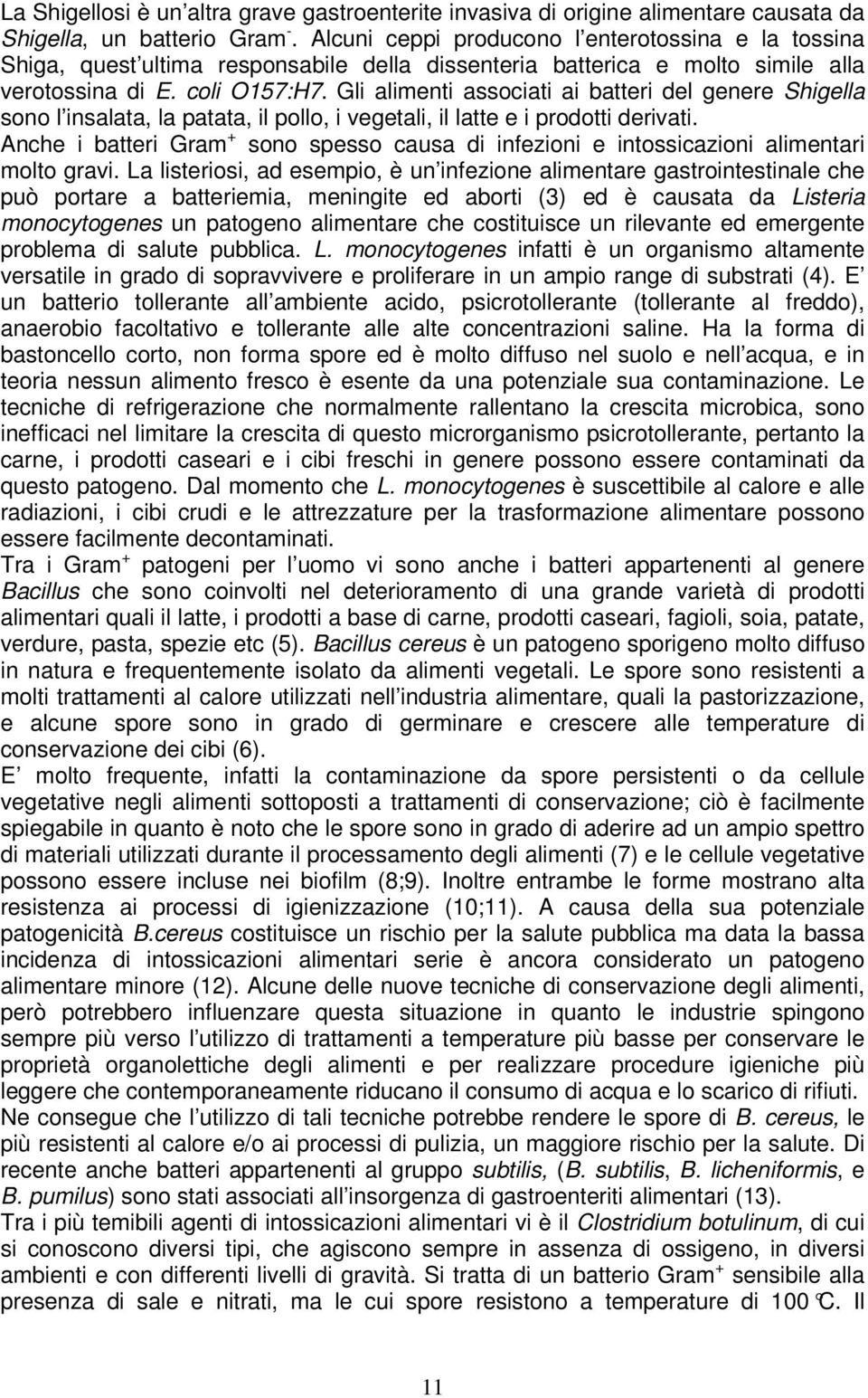 Gli alimenti associati ai batteri del genere Shigella sono l insalata, la patata, il pollo, i vegetali, il latte e i prodotti derivati.