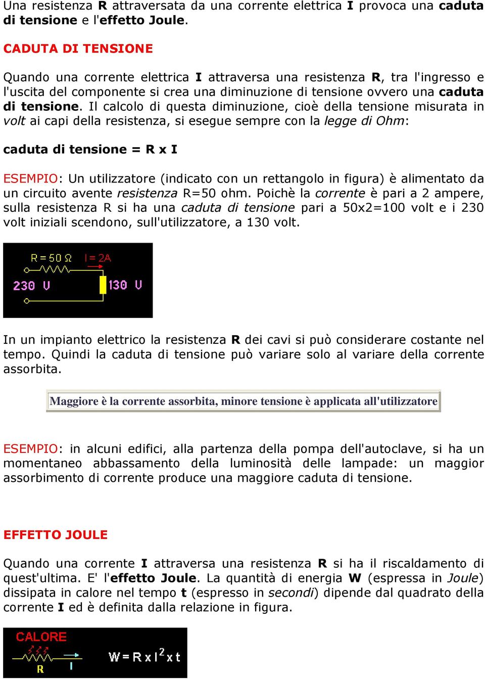 Il calcolo di questa diminuzione, cioè della tensione misurata in volt ai capi della resistenza, si esegue sempre con la legge di Ohm: caduta di tensione = R x I ESEMPIO: Un utilizzatore (indicato