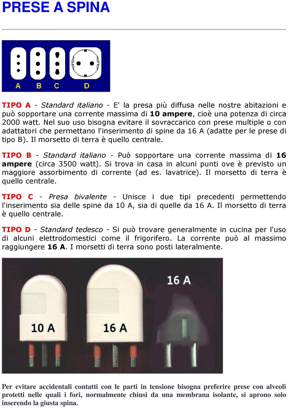 TIPO B - Standard italiano - Può sopportare una corrente massima di 16 ampere (circa 3500 watt). Si trova in casa in alcuni punti ove è previsto un maggiore assorbimento di corrente (ad es.