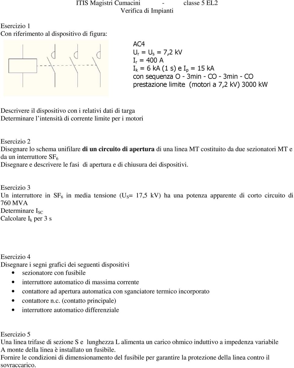 lo schema unifilare di un circuito di apertura di una linea MT costituito da due sezionatori MT e da un interruttore SF 6 Disegnare e descrivere le fasi di apertura e di chiusura dei dispositivi.