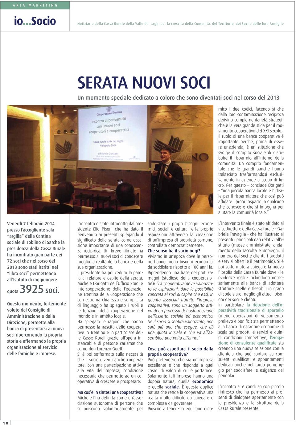 Il ruolo di una banca cooperativa è importante perché, prima di essere un azienda, è un istituzione che svolge il compito sociale di distribuire il risparmio all interno della comunità.