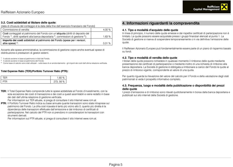 (spese per i revisori, altre spese) 3) : 0,01 % Accanto alle spese amministrative, la commissione di gestione copre anche eventuali spese di distribuzione e prestazioni di gestori esterni.