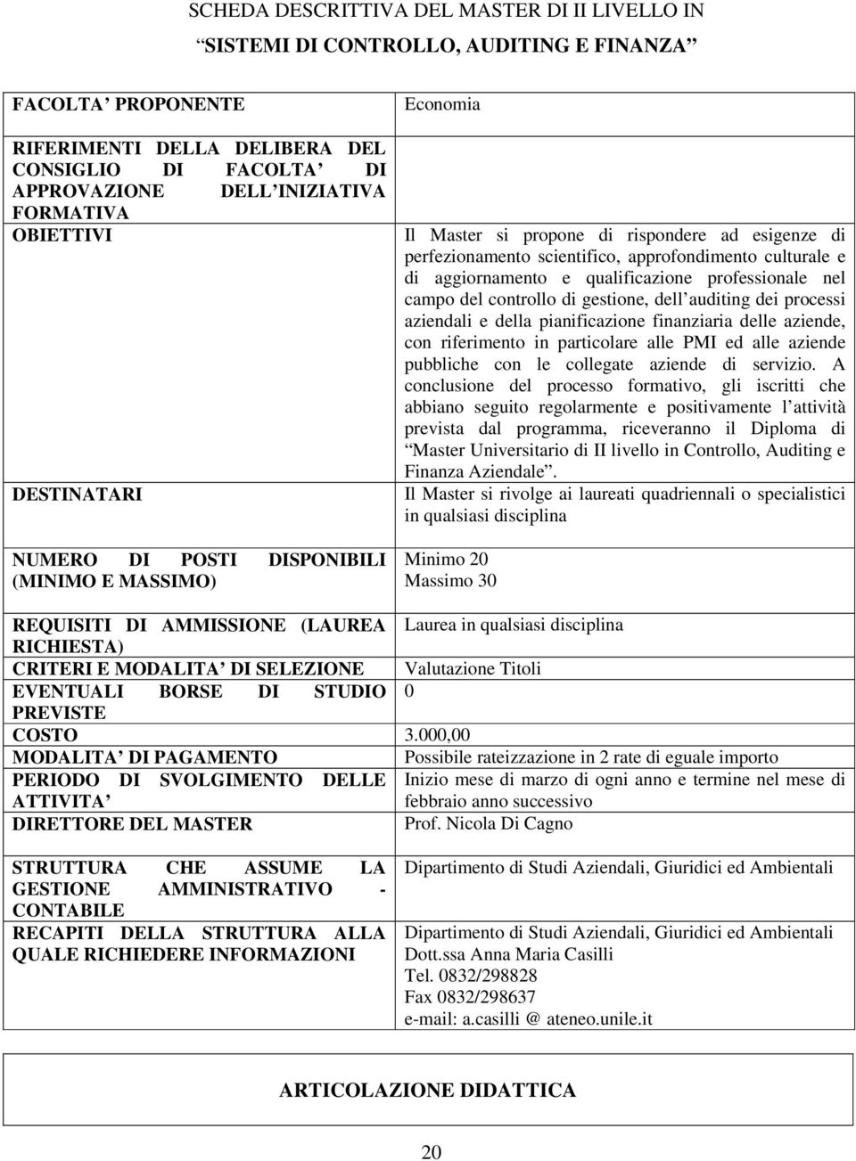 aggiornamento e qualificazione professionale nel campo del controllo di gestione, dell auditing dei processi aziendali e della pianificazione finanziaria delle aziende, con riferimento in particolare