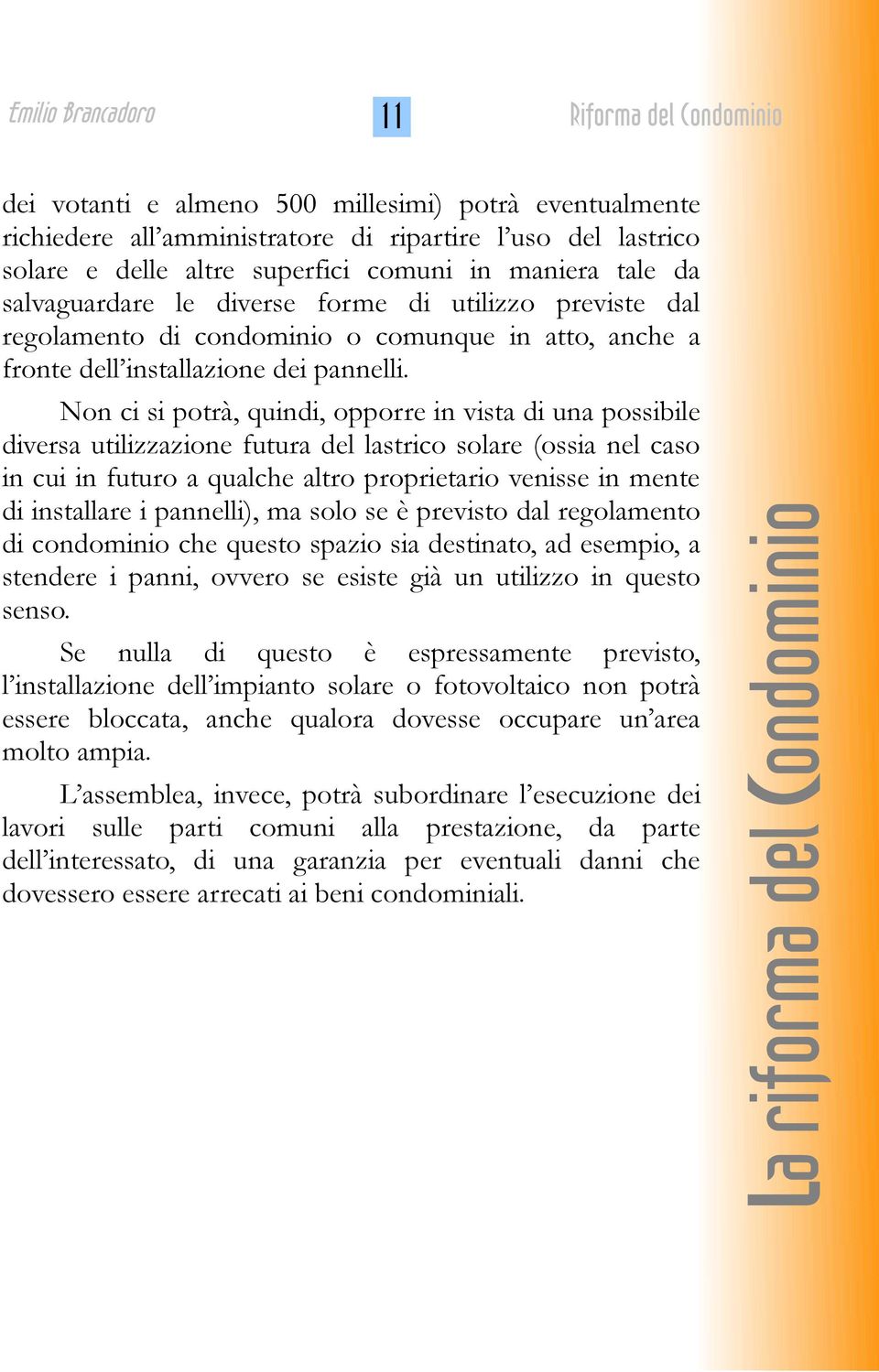 Non ci si potrà, quindi, opporre in vista di una possibile diversa utilizzazione futura del lastrico solare (ossia nel caso in cui in futuro a qualche altro proprietario venisse in mente di