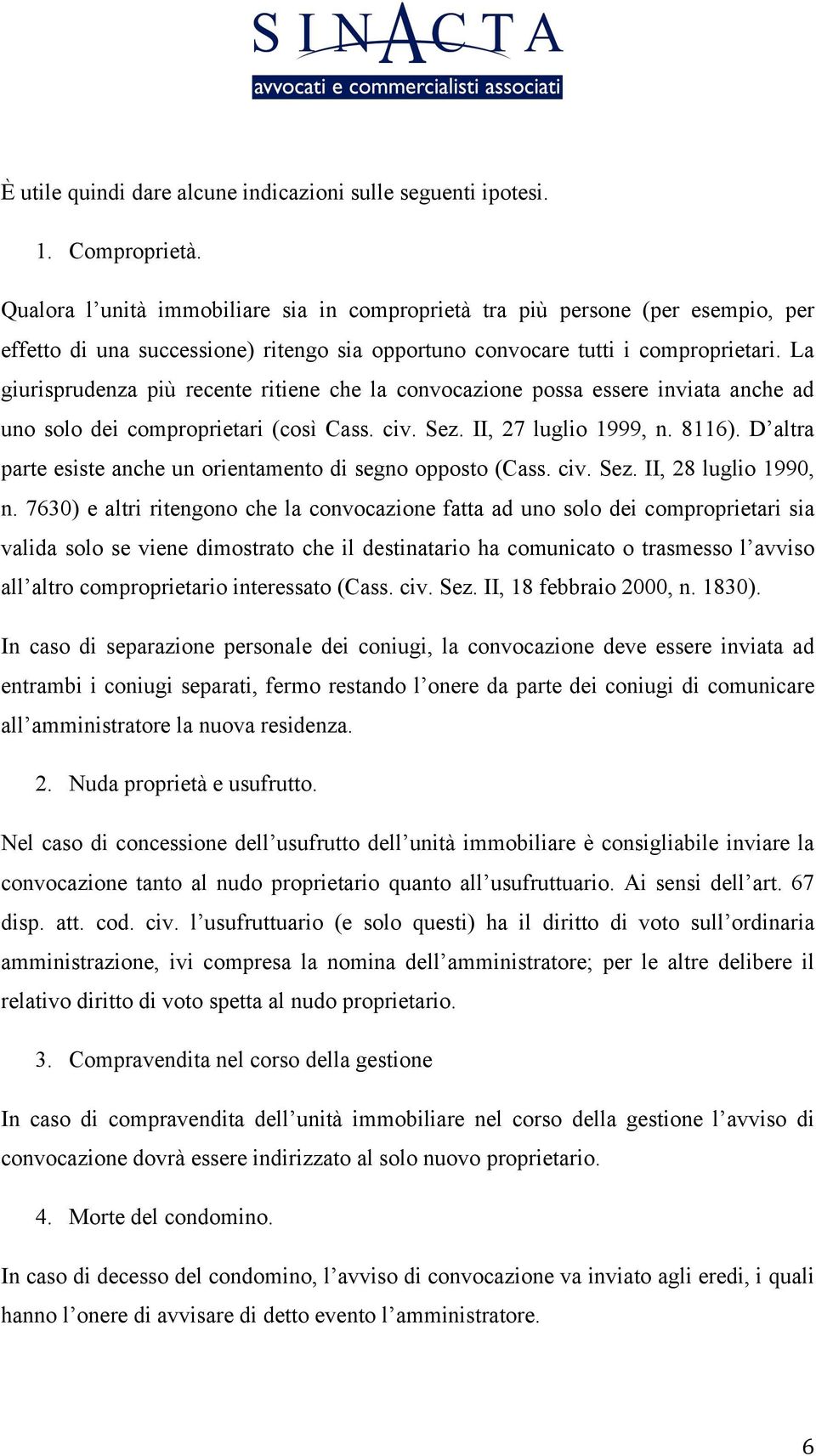 La giurisprudenza più recente ritiene che la convocazione possa essere inviata anche ad uno solo dei comproprietari (così Cass. civ. Sez. II, 27 luglio 1999, n. 8116).