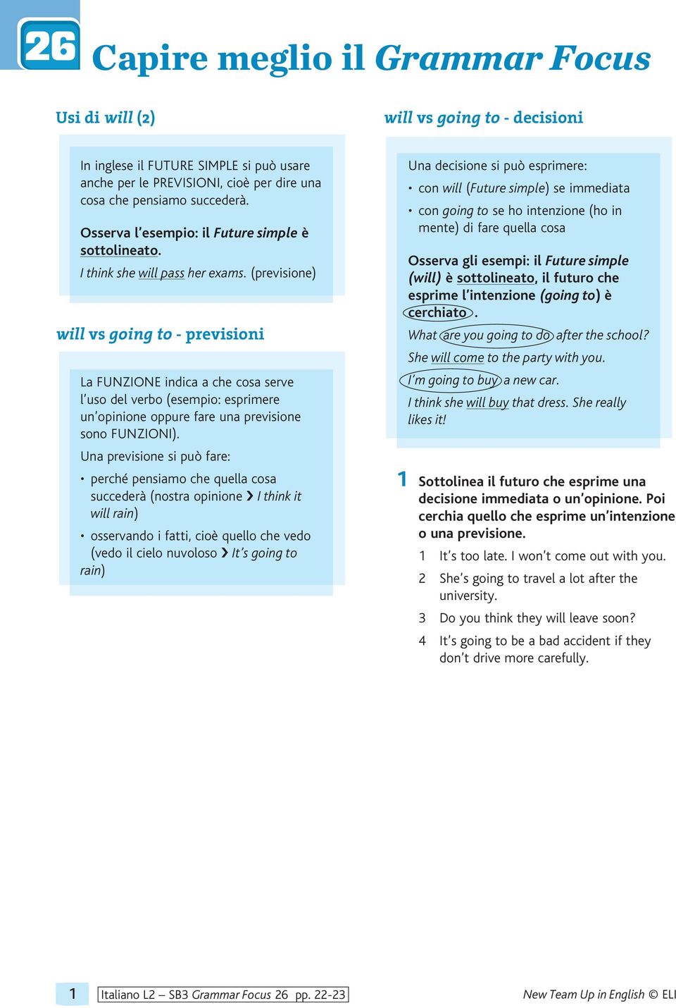 (previsione) will vs going to - previsioni La FUNZIONE indica a che cosa serve l uso del verbo (esempio: esprimere un opinione oppure fare una previsione sono FUNZIONI).