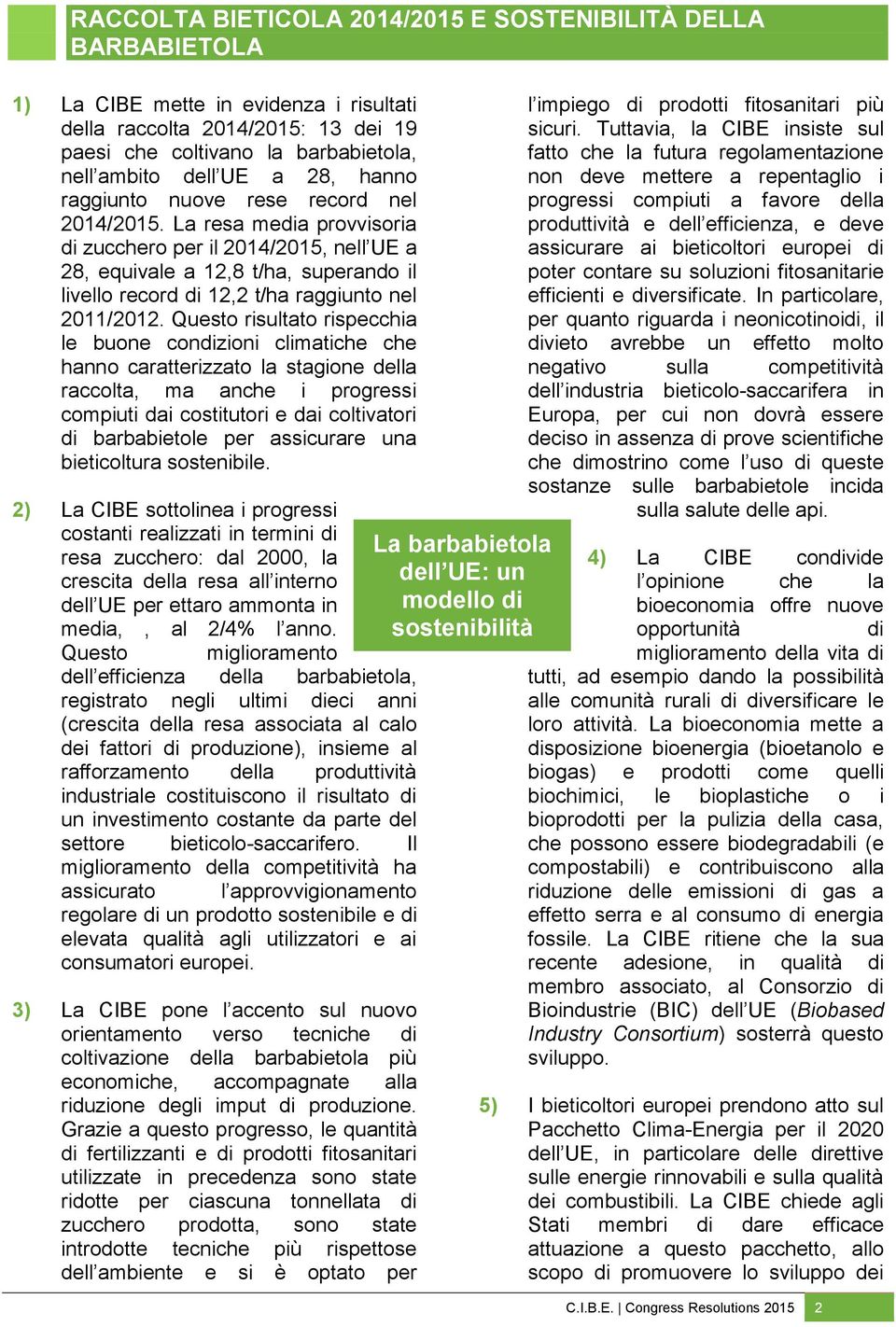 La resa media provvisoria di zucchero per il 2014/2015, nell UE a 28, equivale a 12,8 t/ha, superando il livello record di 12,2 t/ha raggiunto nel 2011/2012.