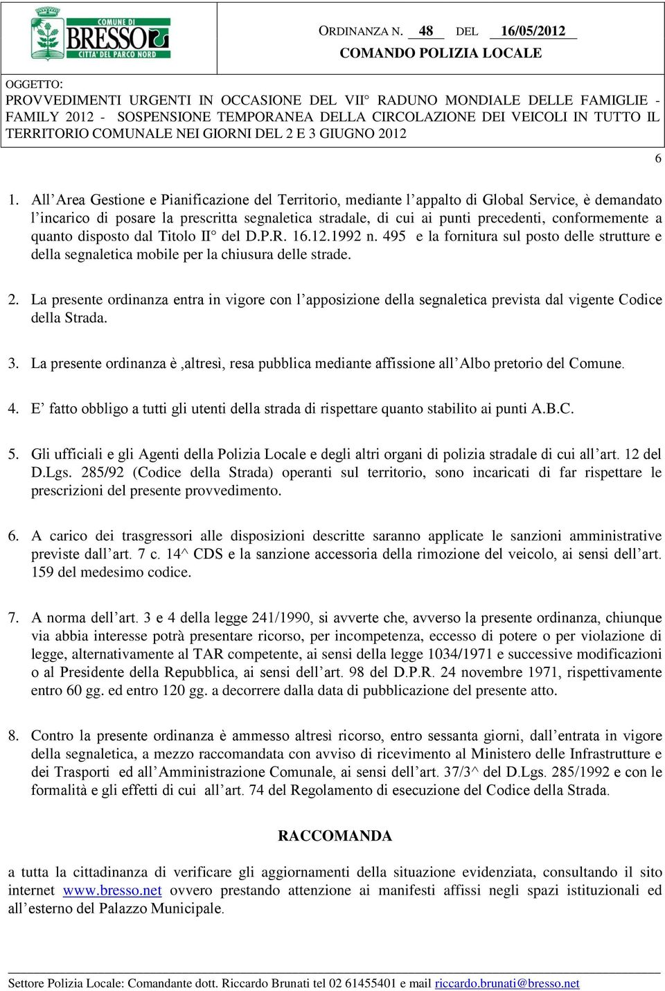 La presente ordinanza entra in vigore con l apposizione della segnaletica prevista dal vigente Codice della Strada. 3.