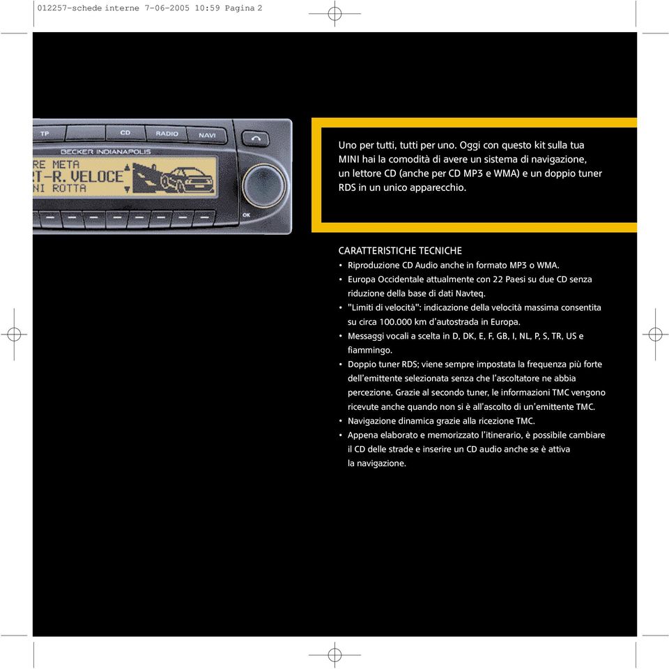 Riproduzione CD Audio anche in formato MP3 o WMA.. Europa Occidentale attualmente con 22 Paesi su due CD senza riduzione della base di dati Navteq.