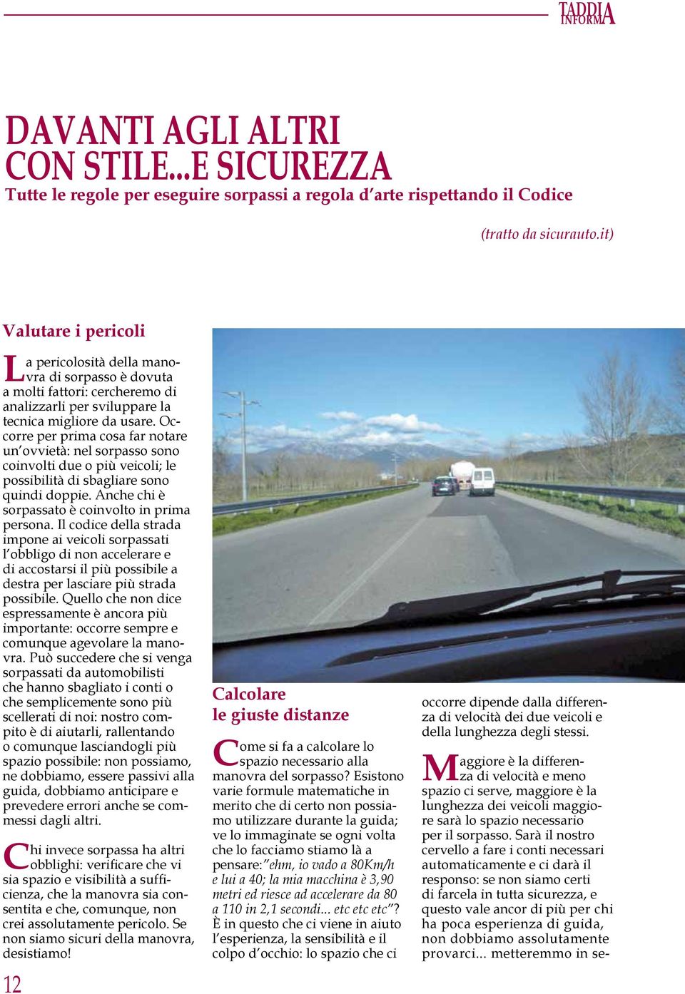 Occorre per prima cosa far notare un ovvietà: nel sorpasso sono coinvolti due o più veicoli; le possibilità di sbagliare sono quindi doppie. Anche chi è sorpassato è coinvolto in prima persona.