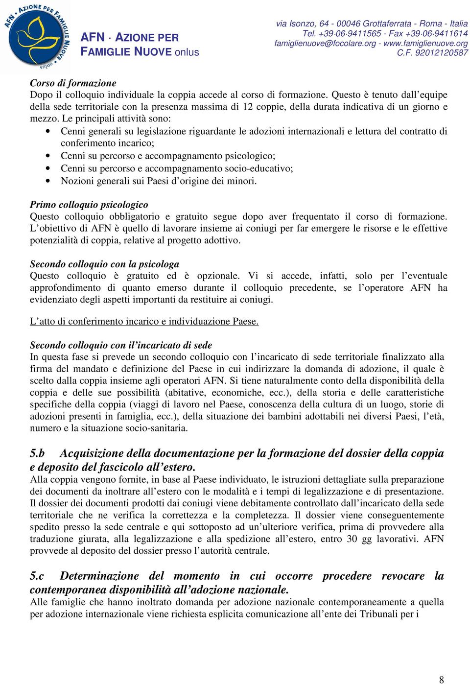 Le principali attività sono: Cenni generali su legislazione riguardante le adozioni internazionali e lettura del contratto di conferimento incarico; Cenni su percorso e accompagnamento psicologico;